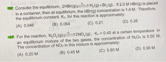 16. Consider the equilibrium, 2HBr(9) H,(g)+Br (g). If 2.0 M HBr(g) is placed in a container, then at equilibrium, the HBr(g)