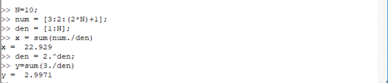 >> N=10; > n >> den = [1:N]; >> x = sum (num. /den) x22.929 >> den = 2.den; >y sum (3./den) y= 2.9971 um[3:2: (2 N) +1]:
