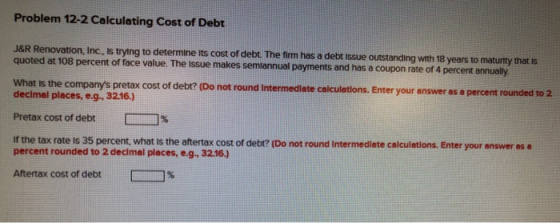 Problem 12-2 Calculating Cost of Debt J&R Renovation, Inc. is trying to determine its cost of debt. The firm has a debt issue