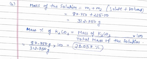 Mass of the solution = m, + m2 (solute + solvent) 87.750 + 225.00 312.750 g xloo Mass of of K₂CO₃ = Mass of K2CO3 Total Mass