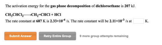 The activation energy for the gas phase decomposition of dichloroethane is 207 kJ. CH3CHC12—*CH2=CHCI + HCI The rate constant