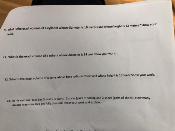 20. What is the exact volume of a cylinder whose diameter is 10 meters and whose height is 12 meters? Show your work. 21. Wha