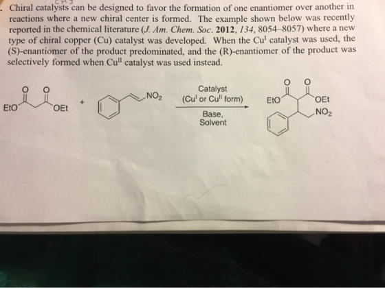 Chiral catalysts can be designed to favor the formation of one enantiomer over another in reactions where a new chiral center