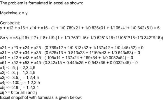 The problem is formulated in excel as shown: Maximise z = y Constraint: y + x12 + x13 + x14 + x15 - (1 + 1/0.769x21 + 1/0.625