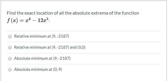 Find the exact location of all the absolute extrema of the function f(3) = 24 - 12x3 Relative minimum at (9,-2187) Relative m