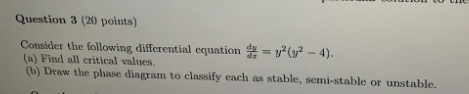 Question 3 (20 points) Consider the following differential equation = y(y2 - 4). (a) Find all critical values. (6) Draw the p