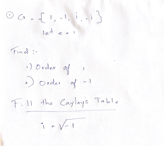 O G = {1,-1, :,-i} let e= Find : 1) Order - of e Order Order of Fill the Caylays Table L is .
