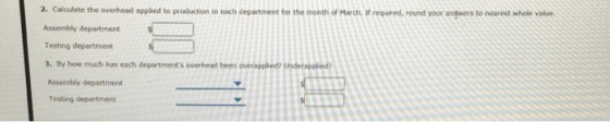 2. Calculate the overhead applied to production in each department for the month of March, if required, round your angwers to nearest whole value. Assembly department Testing department 3. By how much has each departments overhead been overapplied? Undera Assembly department Testing department