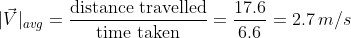 |\vec{V}|_{avg}=\frac{\text{distance travelled}}{\text{time taken}}=\frac{17.6}{6.6}=2.7\,m/s