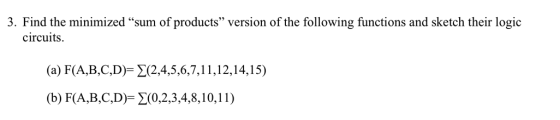 3. Find the minimized sum of products version of the following functions and sketch their logic circuits. (a) F(A,B,C,D)= {