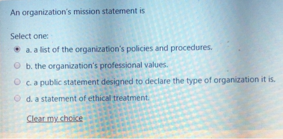 An organizations mission statement is Select one: • a. a list of the organizations policies and procedures. b. the organiza