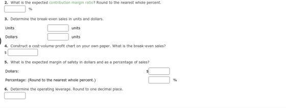 2. What is the expected contribution margin ratio? Round to the nearest whole percent. % 3. Determine the break-even sales in