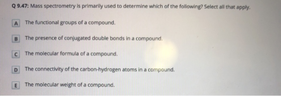 Q 9.47: Mass spectrometry is primarily used to determine which of the following? Select all that apply. A The functional grou