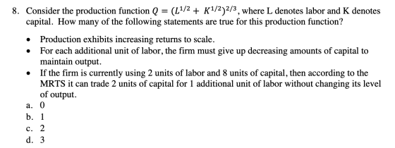 8. Consider the production function Q = (-1/2 + K1/2)2/3, where L denotes labor and K denotes capital. How many of the follow