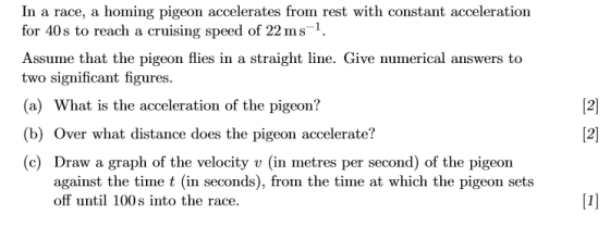 In a race, a homing pigeon accelerates from rest with constant acceleration for 40s to reach a cruising speed of 22 ms1 Assum