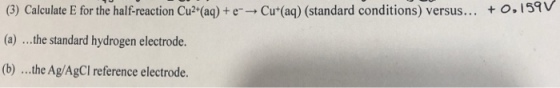 +0,159 V (3) Calculate E for the half-reaction CuHaq)+e→Cu(aq) (standard conditions) versus (a) ..the standard hydrogen electrode. (b...h Ag/AgCIreference electrode