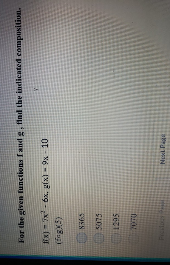 For the given functions f and g, find the indicated composition. i(x) = 7x2-6x, g(x) = 9x-10 (fog)(5) 8365 5075 1295 7070 Pre