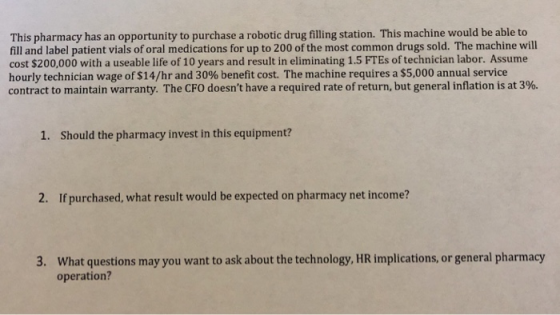 This pharmacy has an opportunity to purchase a robotic drug filling station. This machine would be able to fill and label pat
