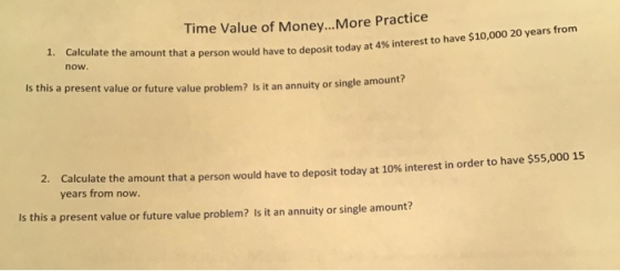 Time Value of Money... More Practice 1. Calculate the amount that a person would have to deposit today at 4% now. would have