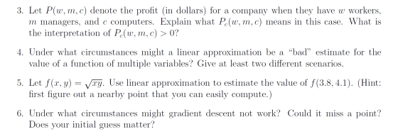 3. Let P(w, m, c) denote the profit (in dollars) for a company when they have w workers, m managers, and c computers. Explain