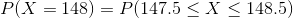P(X=148)=P(147.5\leq X\leq 148.5)