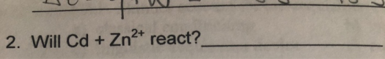 2. Will Cd + Zn2+ react?