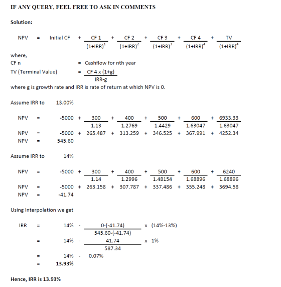 IF ANY QUERY, FEEL FREE TO ASK IN COMMENTS Solution: + + CF4 (1+IRR) TV (1+IRR)4 NPV = Initial CF + CF 1 + CF 2 + CF3 (1+1RR)