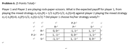 Problem 6. (5 Points Total) Player 1 and Player 2 are playing rock-paper-scissors. What is the expected payoff for player 1,