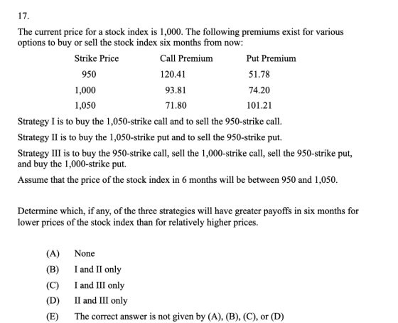 17. The current price for a stock index is 1,000. The following premiums exist for various options to buy or sell the stock i