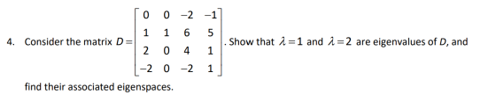 0 0 -2 -1 1 6 4. Consider the matrix D= Show that a=1 and 2=2 are eigenvalues of D, and 2 4 -2 0 -2 1 find their associated e