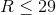 R \leq 29