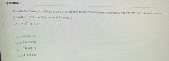 Question 3 Calculate the Sinking Fund (Future value of an annuity) for the following regular payments, interest rates and pay