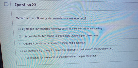 Question 23 Which of the following statements is or are incorrect? Hydrogen only requires two electrons in its valence shell