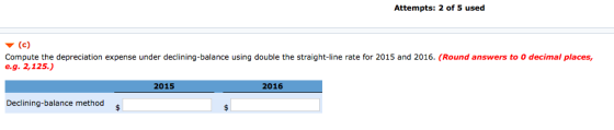 Attempts: 2 of 5 used (c) Compute the depreciation expense under declining-balance using double the straight-line rate for 20