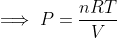 \implies P=\frac{nRT}{V}