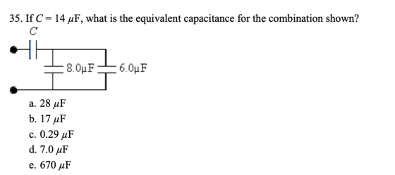 35. If C-: 14 μF, what is the equivalent capacitance for the combination shown? a, 28 μF b. 17 μF c, 0.29 μF d. 7.0μF e, 670 μF