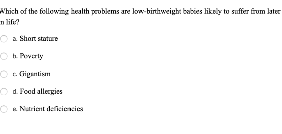 Which of the following health problems are low-birthweight babies likely to suffer from later n life? O a. Short stature 0 b.