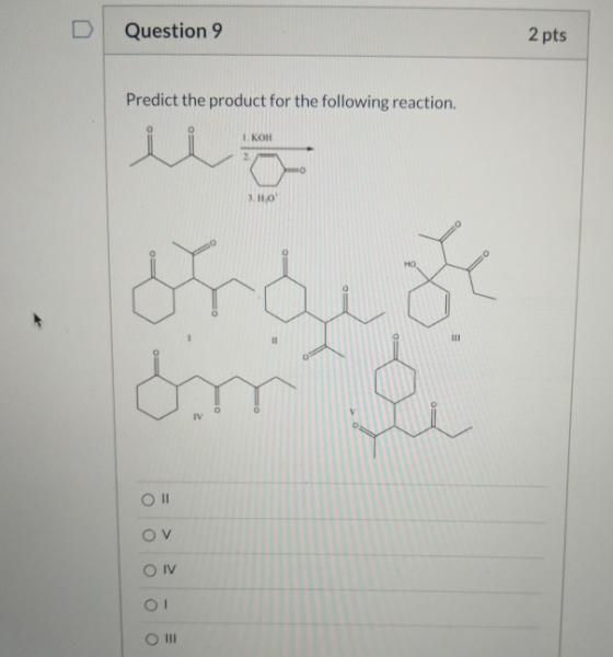 Question 9 2 pts Predict the product for the following reaction. 1 KOH 3.HO HO orge im IV OII OV O IV O! O III