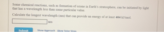 Some chemical reactions, such as formation of ozone in Earths stratosphere, can be initiated by light that has a wavelength