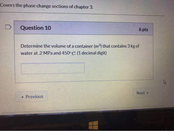 Covers the phase change sections of chapter 3. Question 10 6 pts Determine the volume of a container (m2) that contains 3 kg