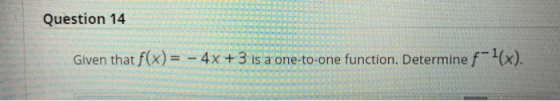 Question 14 Given that f(x) = - 4x + 3 is a one-to-one function. Determine f-(x).