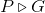 P \triangleright G