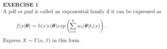 EXERCISE 1 A pdf or pmf is called an exponential family if it can be expressed as Express X ~ Γ(α, β) in this form.