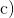 \text{c)}
