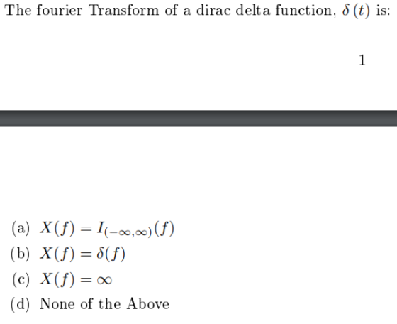 The fourier Transform of a dirac delta function, 8(t) is: (a) X(f) = 11-20,00)(f) (b) X(f) = 8(f) (c) X(f) = 0 (d) None of th