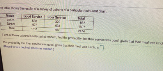e table shows the results of a survey of patrons of a particular restaurant chain. Good Service 538 Poor Service 329 Meals Lu