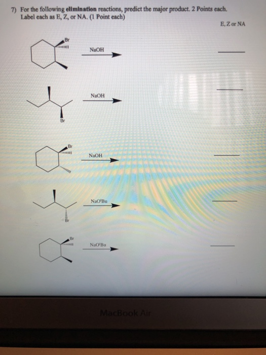 7) For the following elimination reactions, predict the major product. 2 Points each. Label each as E, Z, or NA. (1 Point eac