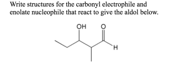 Write structures for the carbonyl electrophile and enolate nucleophile that react to give the aldol below. Он