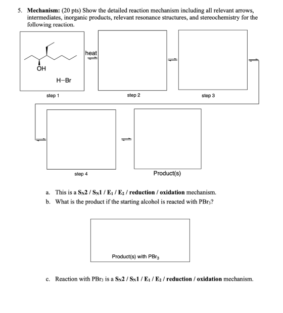 5. Mechanism: (20 pts) Show the detailed reaction mechanism including all relevant arrows, intermediates, inorganic products,