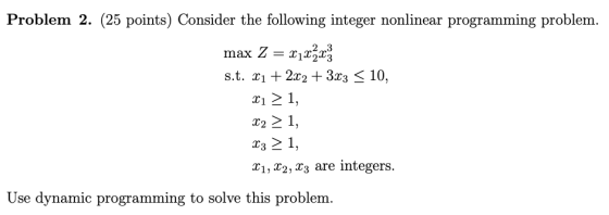 Problem 2. (25 points) Consider the following integer nonlinear programming problem. max 2 = x1x2x s.t. X1 + 2x2 + 3x3 < 10,